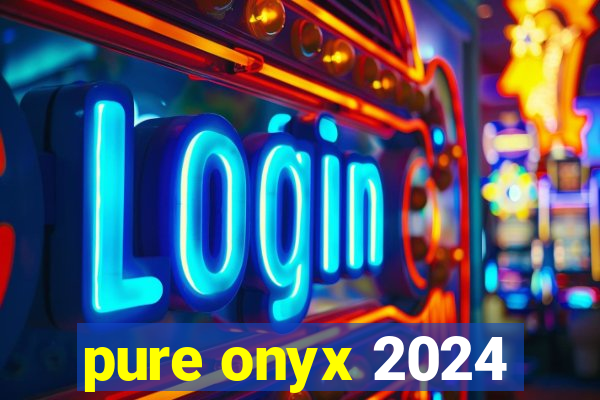 pure onyx 2024